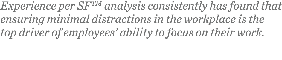 Experience per SFTM analysis consistently has found that ensuring minimal distractions in the workplace is the top dr   